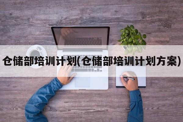 仓储部培训计划(仓储部培训计划方案)